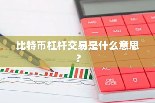比特币杠杆交易是什么意思？