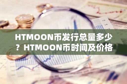 HTMOON币发行总量多少？HTMOON币时间及价格介绍