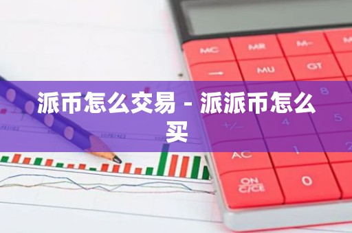 派币怎么交易 - 派派币怎么买