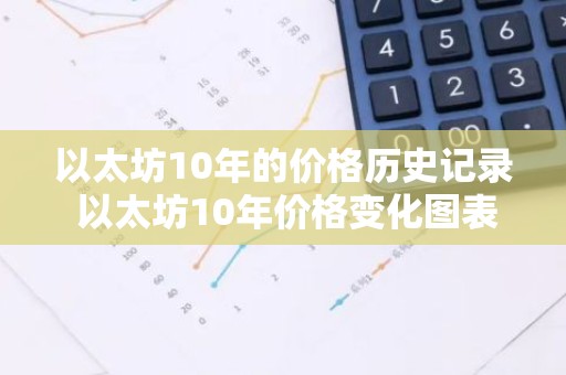 以太坊10年的价格历史记录 以太坊10年价格变化图表