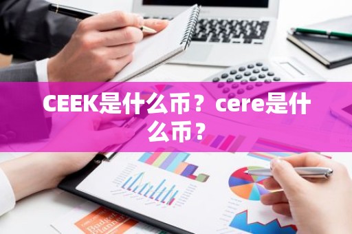 CEEK是什么币？cere是什么币？