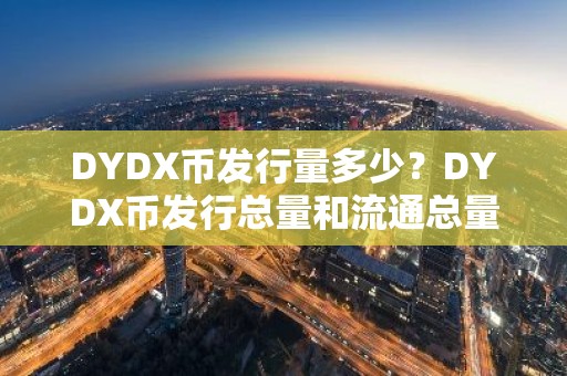 DYDX币发行量多少？DYDX币发行总量和流通总量介绍