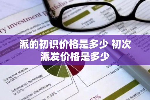 派的初识价格是多少 初次派发价格是多少