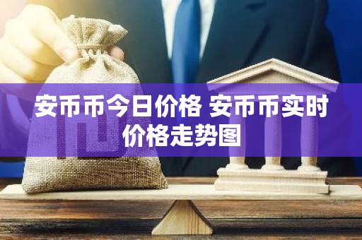 安币币今日价格 安币币实时价格走势图