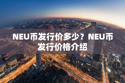 NEU币发行价多少？NEU币发行价格介绍