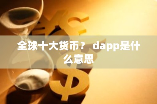 全球十大货币？ dapp是什么意思