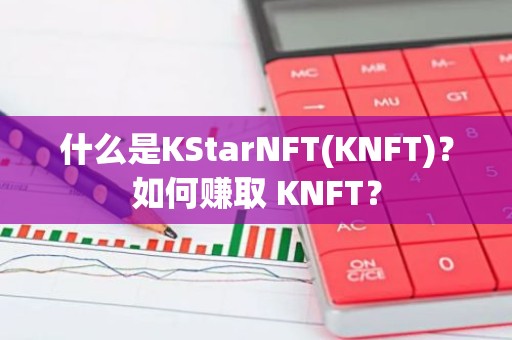 什么是KStarNFT(KNFT)？如何赚取 KNFT？