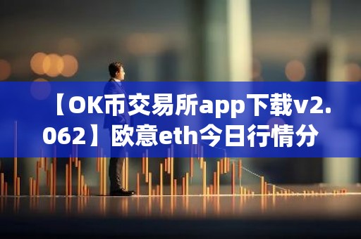 【OK币交易所app下载v2.062】欧意eth今日行情分析