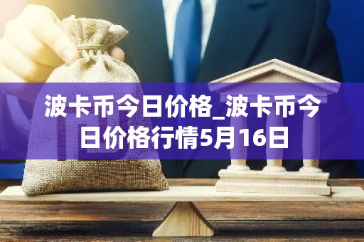 波卡币今日价格_波卡币今日价格行情5月16日