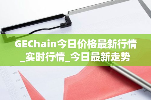 GEChain今日价格最新行情_实时行情_今日最新走势