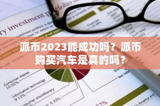 派币2023能成功吗？派币购买汽车是真的吗？