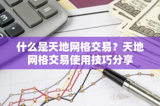 什么是天地网格交易？天地网格交易使用技巧分享