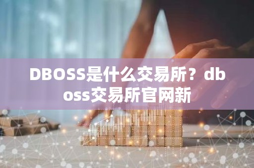 DBOSS是什么交易所？dboss交易所官网新