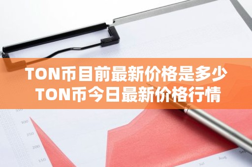 TON币目前最新价格是多少 TON币今日最新价格行情分析