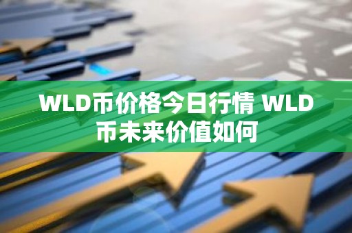 WLD币价格今日行情 WLD币未来价值如何