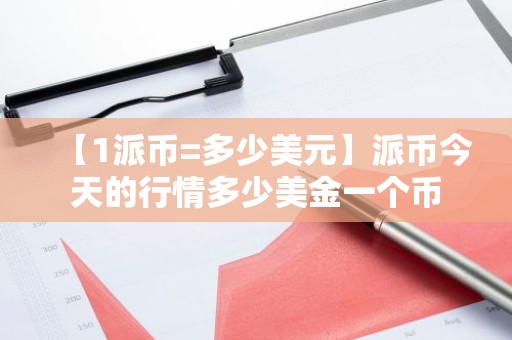 【1派币=多少美元】派币今天的行情多少美金一个币