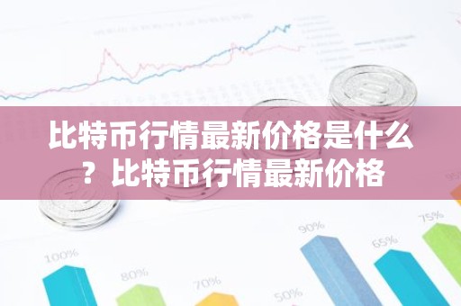 比特币行情最新价格是什么？比特币行情最新价格