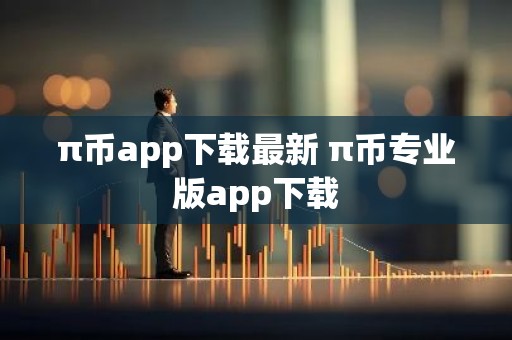 π币app下载最新 π币专业版app下载