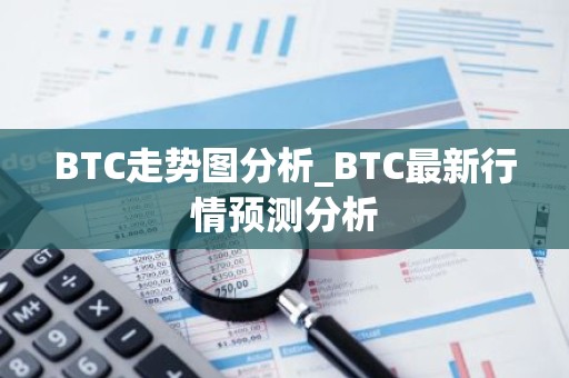 BTC走势图分析_BTC最新行情预测分析