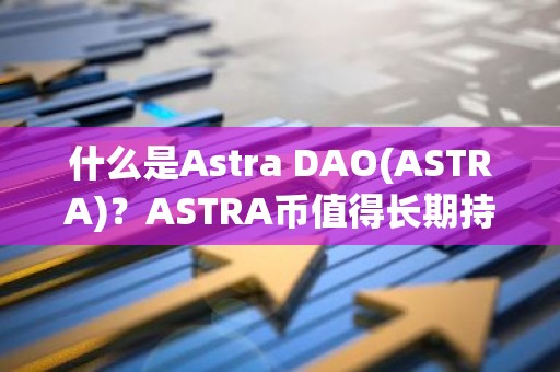 什么是Astra DAO(ASTRA)？ASTRA币值得长期持有吗？