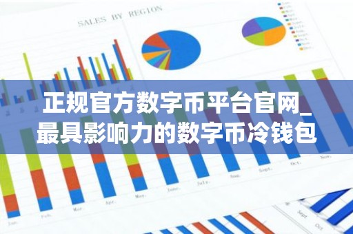 正规官方数字币平台官网_最具影响力的数字币冷钱包iOS排行榜