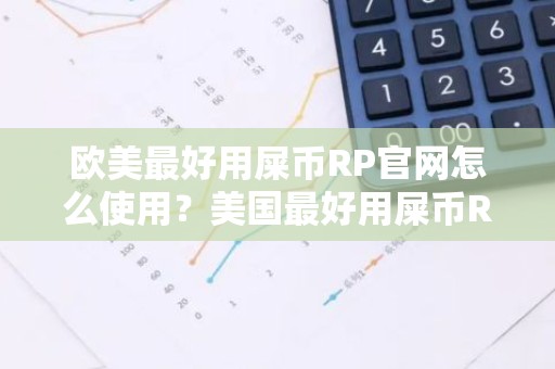 欧美最好用屎币RP官网怎么使用？美国最好用屎币RP平台榜单一览