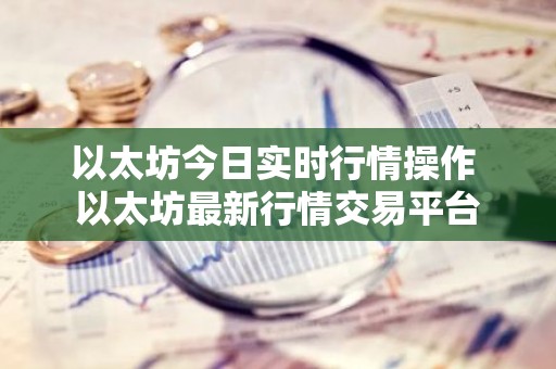 以太坊今日实时行情操作 以太坊最新行情交易平台