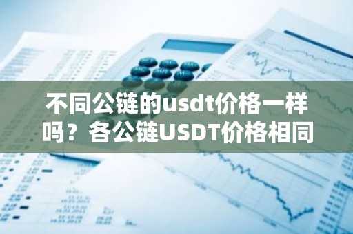 不同公链的usdt价格一样吗？各公链USDT价格相同