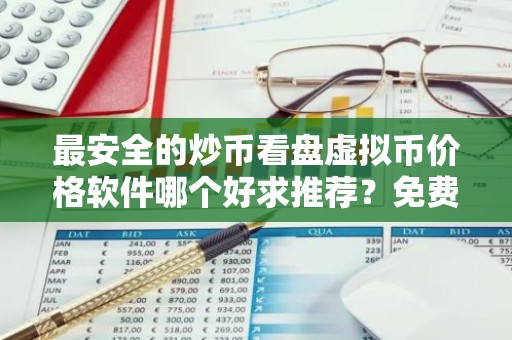 最安全的炒币看盘虚拟币价格软件哪个好求推荐？免费挖炒币看盘虚拟币价格手机钱包交易量排名
