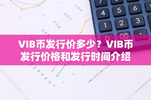 VIB币发行价多少？VIB币发行价格和发行时间介绍
