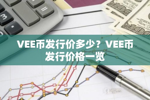 VEE币发行价多少？VEE币发行价格一览