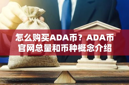 怎么购买ADA币？ADA币官网总量和币种概念介绍