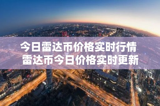 今日雷达币价格实时行情 雷达币今日价格实时更新