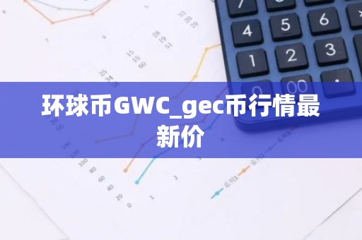 环球币GWC_gec币行情最新价