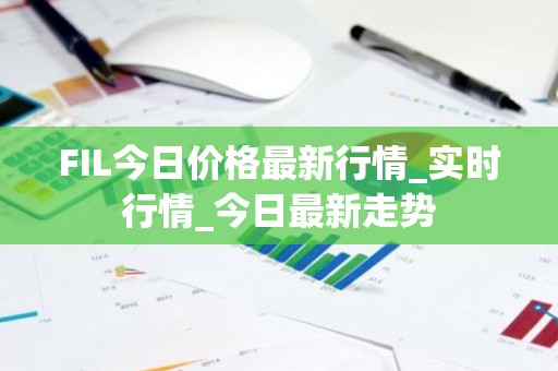 FIL今日价格最新行情_实时行情_今日最新走势