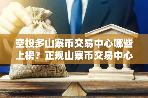 空投多山寨币交易中心哪些上榜？正规山寨币交易中心大全