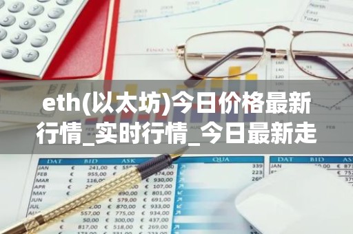 eth(以太坊)今日价格最新行情_实时行情_今日最新走势