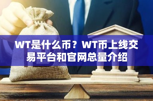 WT是什么币？WT币上线交易平台和官网总量介绍