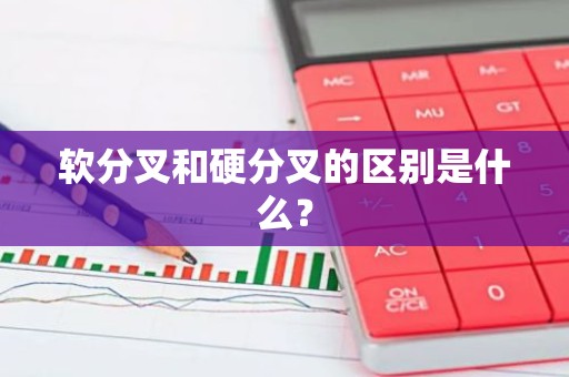 软分叉和硬分叉的区别是什么？