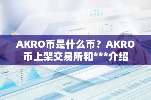 AKRO币是什么币？AKRO币上架交易所和***介绍
