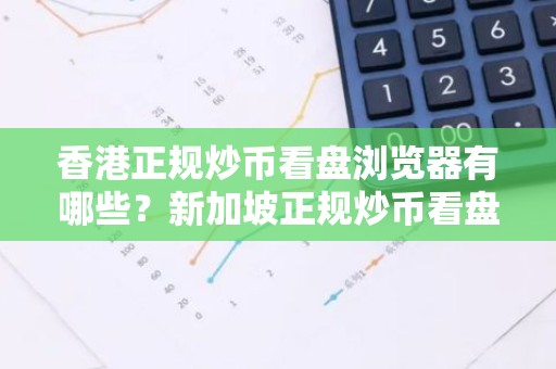 香港正规炒币看盘浏览器有哪些？新加坡正规炒币看盘商城说明