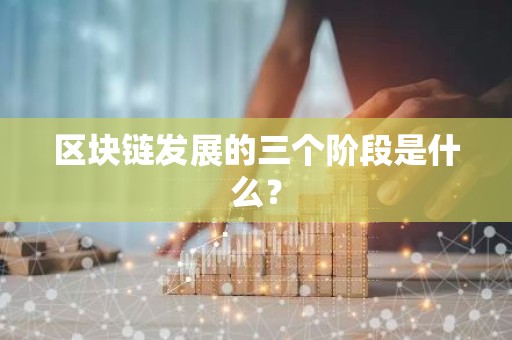 区块链发展的三个阶段是什么？