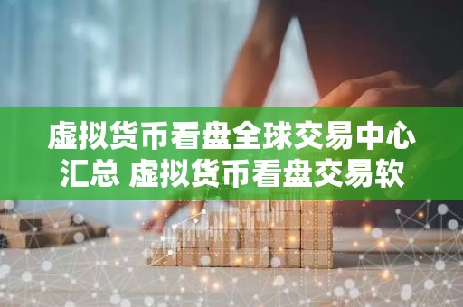 虚拟货币看盘全球交易中心汇总 虚拟货币看盘交易软件手续费最低的交易量排名