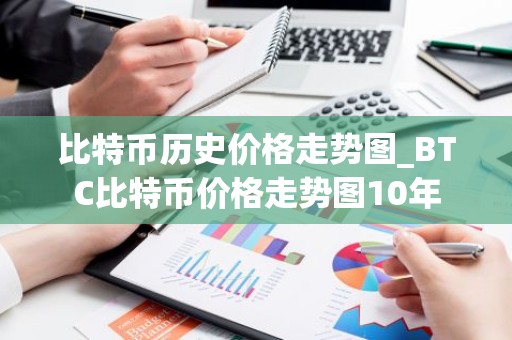比特币历史价格走势图_BTC比特币价格走势图10年