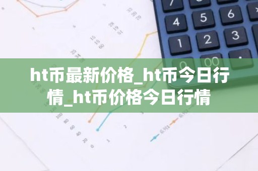 ht币最新价格_ht币今日行情_ht币价格今日行情