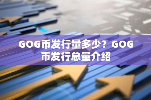 GOG币发行量多少？GOG币发行总量介绍