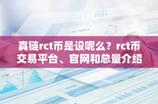 真链rct币是设呢么？rct币交易平台、官网和总量介绍