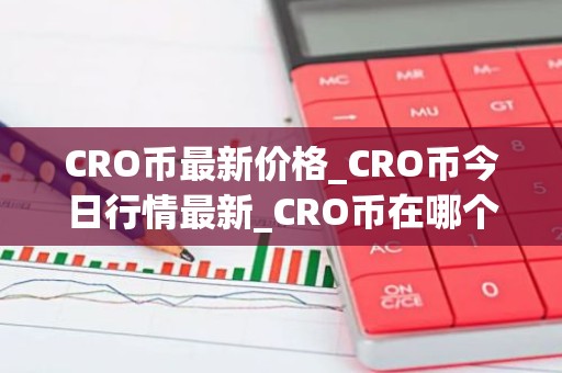 CRO币最新价格_CRO币今日行情最新_CRO币在哪个交易所