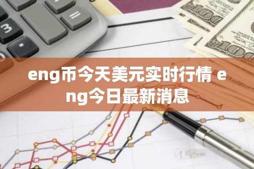eng币今天美元实时行情 eng今日最新消息