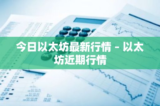 今日以太坊最新行情 – 以太坊近期行情